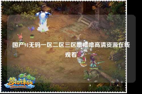 国产91无码一区二区三区噜噜噜高清资源在线观看