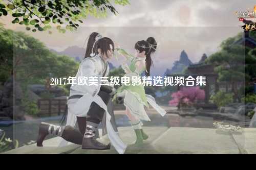 2017年欧美三级电影精选视频合集