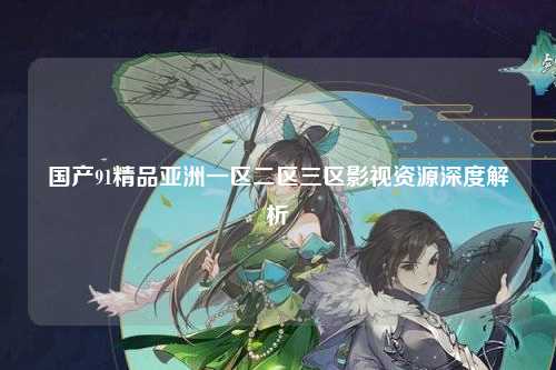国产91精品亚洲一区二区三区影视资源深度解析