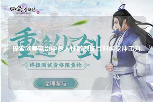 探索欧美电影中多人性激烈场景的视觉冲击力