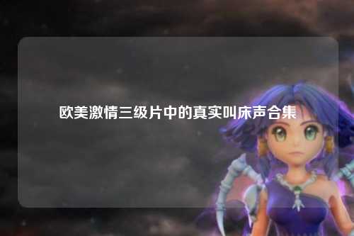 欧美激情三级片中的真实叫床声合集