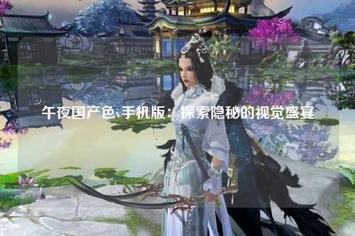 午夜国产色v手机版：探索隐秘的视觉盛宴