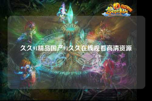 久久91精品国产91久久在线观看高清资源