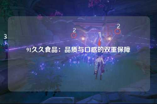 91久久食品：品质与口感的双重保障
