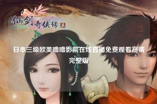 日本三级欧美噜噜影院在线直播免费观看高清完整版