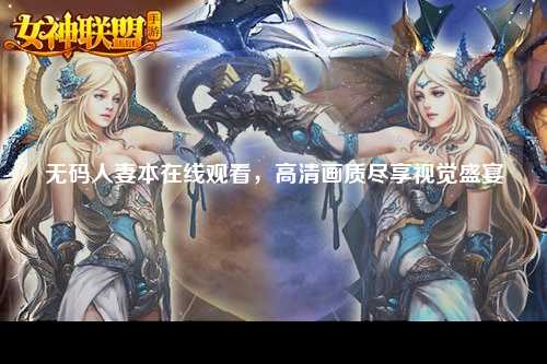 无码人妻本在线观看，高清画质尽享视觉盛宴