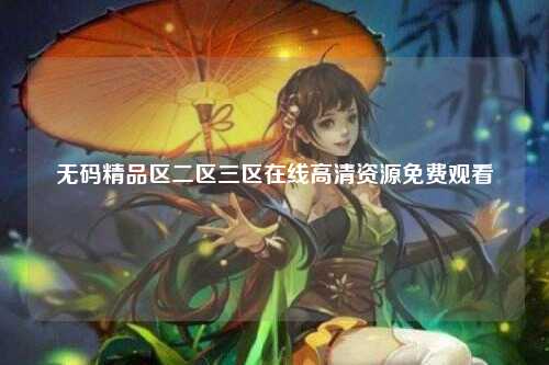 无码精品区二区三区在线高清资源免费观看