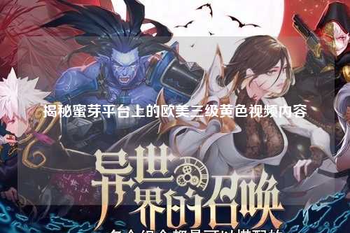 揭秘蜜芽平台上的欧美三级黄色视频内容