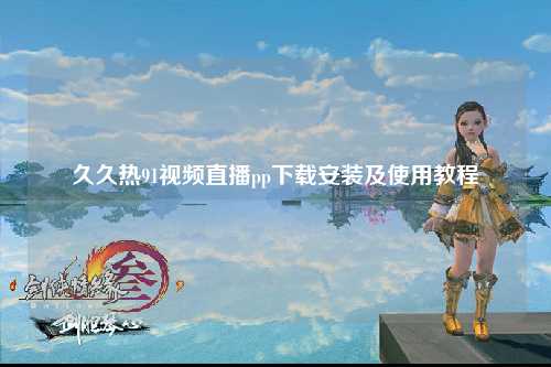 久久热91视频直播pp下载安装及使用教程