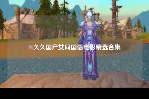 91久久国产女同国语电影精选合集
