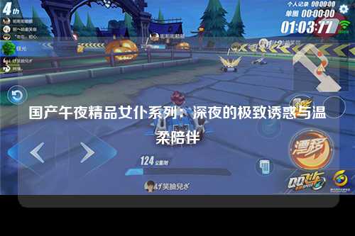 国产午夜精品女仆系列：深夜的极致诱惑与温柔陪伴