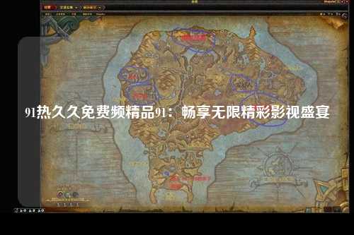 91热久久免费频精品91：畅享无限精彩影视盛宴