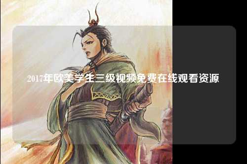 2017年欧美学生三级视频免费在线观看资源