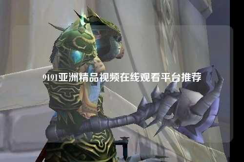 9191亚洲精品视频在线观看平台推荐