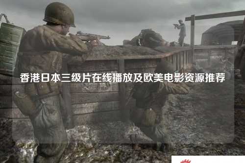 香港日本三级片在线播放及欧美电影资源推荐