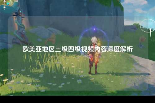 欧美亚地区三级四级视频内容深度解析