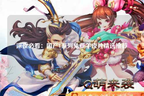 深夜必看：国产V系列免费午夜片精选推荐