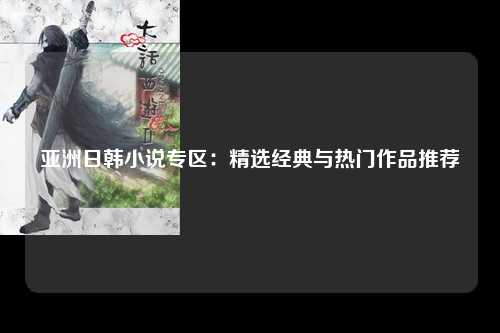 亚洲日韩小说专区：精选经典与热门作品推荐