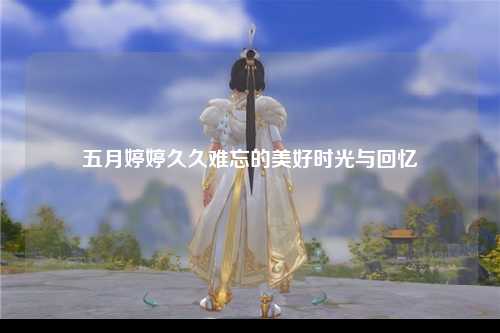 五月婷婷久久难忘的美好时光与回忆