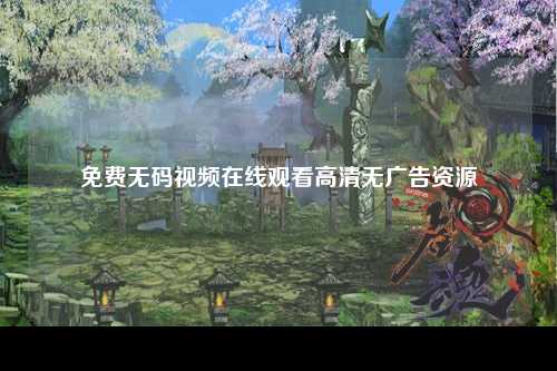 免费无码视频在线观看高清无广告资源