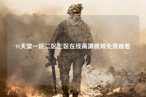 91天堂一区二区三区在线高清视频免费观看