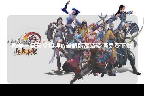 欧美三级天堂视频TV破解版高清资源免费下载