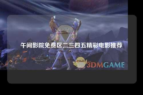 午间影院免费区二三四五精彩电影推荐