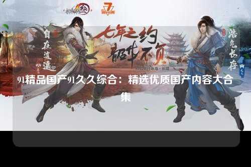 91精品国产91久久综合：精选优质国产内容大合集