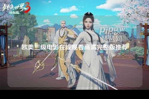 欧美三级电影在线观看高清完整版推荐