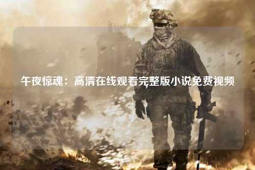 午夜惊魂：高清在线观看完整版小说免费视频