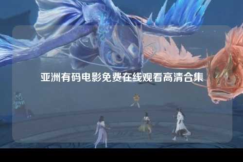亚洲有码电影免费在线观看高清合集