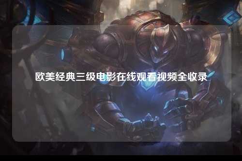 欧美经典三级电影在线观看视频全收录