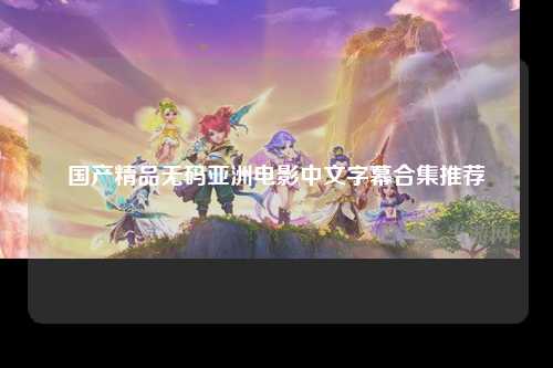 国产精品无码亚洲电影中文字幕合集推荐