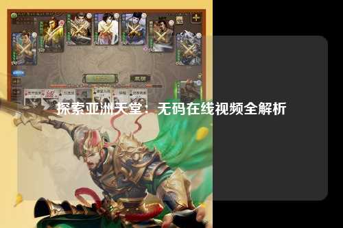探索亚洲天堂：无码在线视频全解析