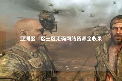 亚洲区二区三区无码网站资源全收录