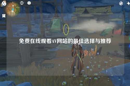 免费在线观看AV网站的最佳选择与推荐