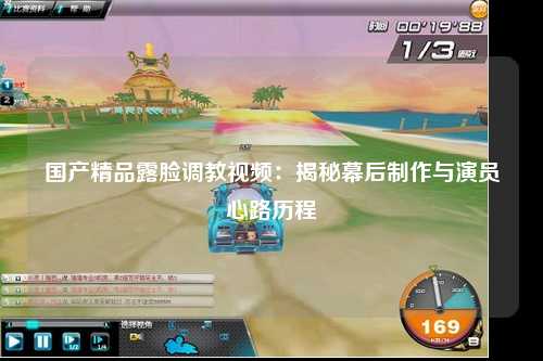 国产精品露脸调教视频：揭秘幕后制作与演员心路历程