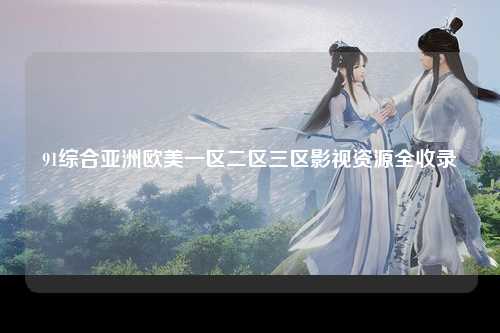 91综合亚洲欧美一区二区三区影视资源全收录