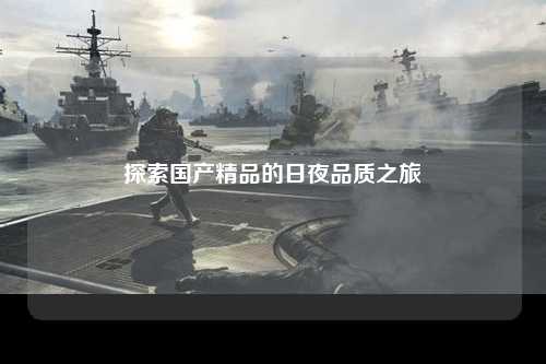 探索国产精品的日夜品质之旅