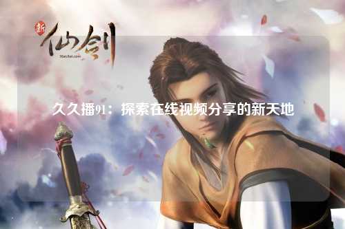 久久播91：探索在线视频分享的新天地