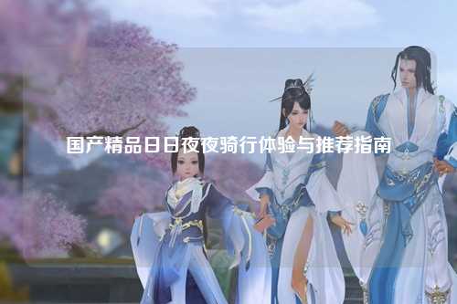 国产精品日日夜夜骑行体验与推荐指南