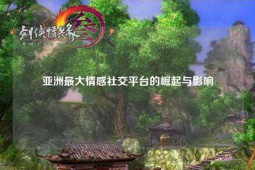 亚洲最大情感社交平台的崛起与影响