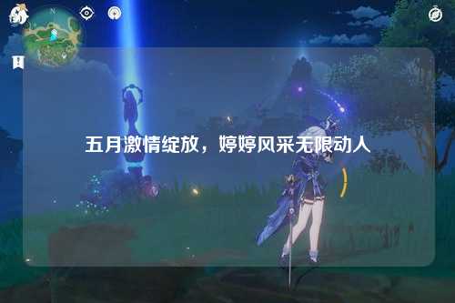 五月激情绽放，婷婷风采无限动人