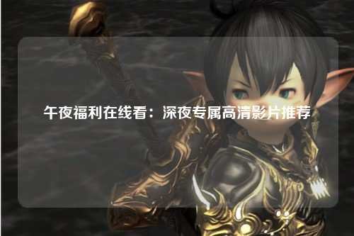 午夜福利在线看：深夜专属高清影片推荐