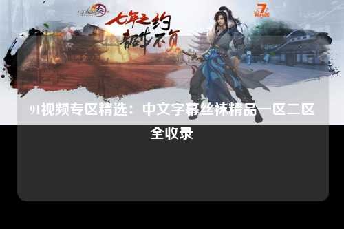 91视频专区精选：中文字幕丝袜精品一区二区全收录