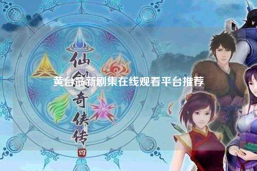 黄台最新剧集在线观看平台推荐