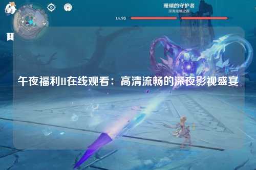 午夜福利H在线观看：高清流畅的深夜影视盛宴