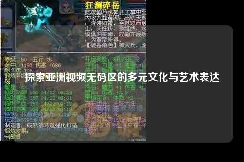 探索亚洲视频无码区的多元文化与艺术表达