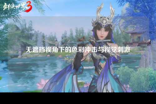 无遮挡视角下的色彩冲击与视觉刺激