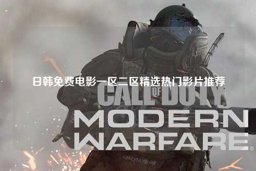 日韩免费电影一区二区精选热门影片推荐